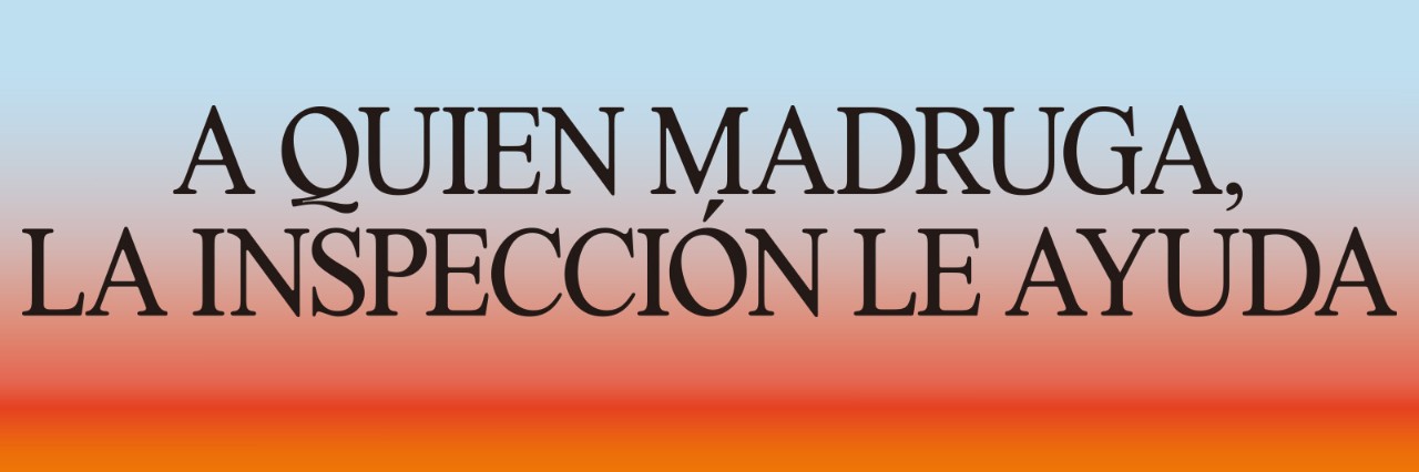 A quien madruga, la inspección le ayuda.